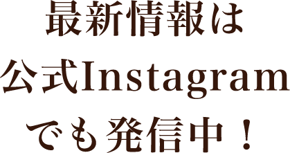 最新情報は公式Instagramでも発信中！