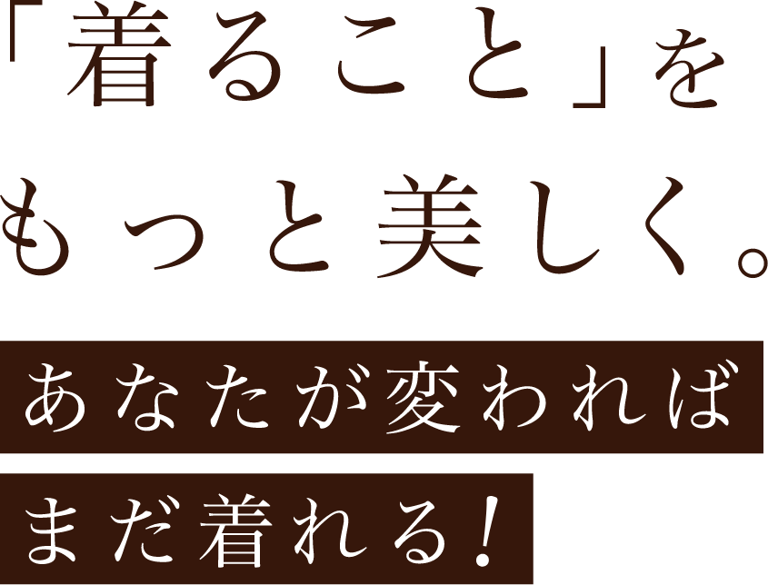 「着ること」をもっと美しく。あなたが変わればまだ着れる！